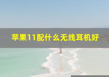 苹果11配什么无线耳机好