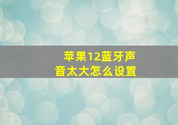 苹果12蓝牙声音太大怎么设置