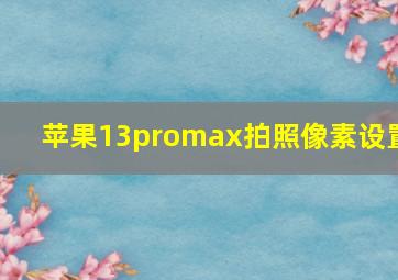 苹果13promax拍照像素设置