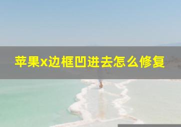 苹果x边框凹进去怎么修复