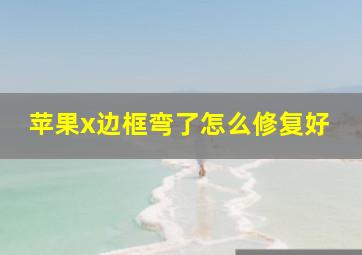 苹果x边框弯了怎么修复好