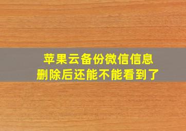 苹果云备份微信信息删除后还能不能看到了