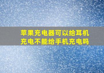 苹果充电器可以给耳机充电不能给手机充电吗