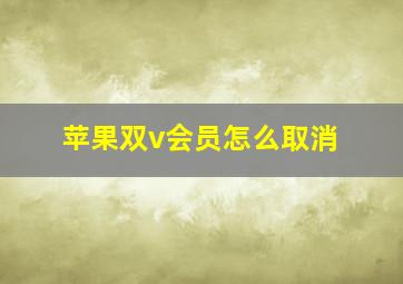 苹果双v会员怎么取消