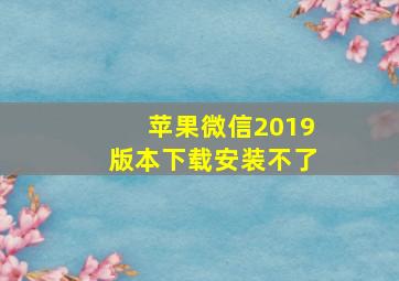 苹果微信2019版本下载安装不了