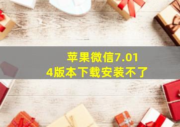 苹果微信7.014版本下载安装不了