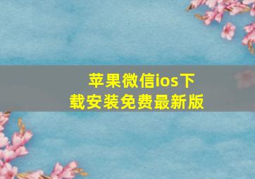 苹果微信ios下载安装免费最新版