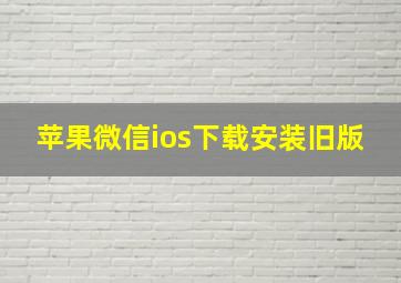 苹果微信ios下载安装旧版