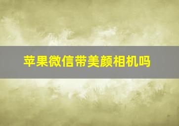 苹果微信带美颜相机吗