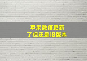 苹果微信更新了但还是旧版本