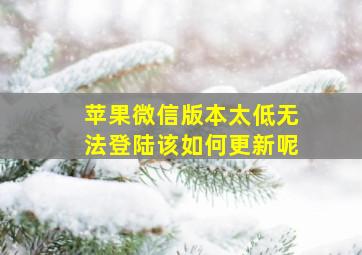 苹果微信版本太低无法登陆该如何更新呢