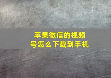 苹果微信的视频号怎么下载到手机