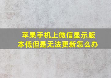 苹果手机上微信显示版本低但是无法更新怎么办