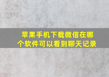 苹果手机下载微信在哪个软件可以看到聊天记录