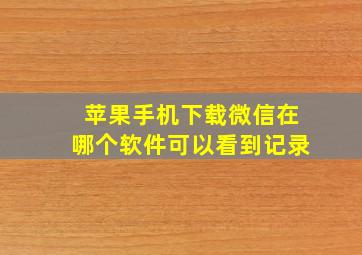 苹果手机下载微信在哪个软件可以看到记录