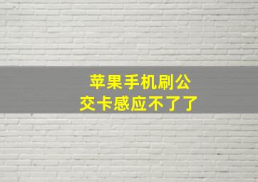 苹果手机刷公交卡感应不了了