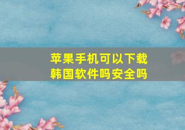 苹果手机可以下载韩国软件吗安全吗