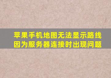 苹果手机地图无法显示路线因为服务器连接时出现问题