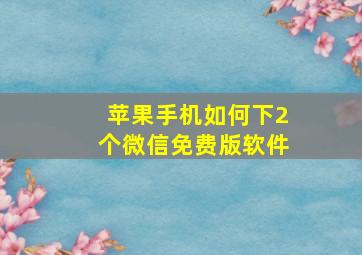 苹果手机如何下2个微信免费版软件