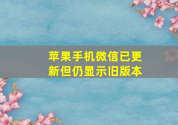 苹果手机微信已更新但仍显示旧版本