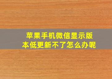 苹果手机微信显示版本低更新不了怎么办呢