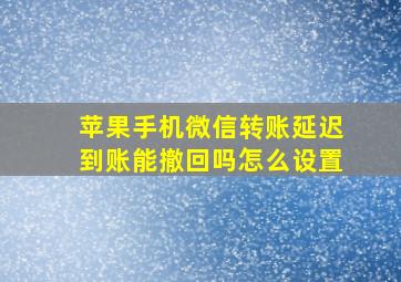 苹果手机微信转账延迟到账能撤回吗怎么设置