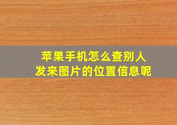 苹果手机怎么查别人发来图片的位置信息呢