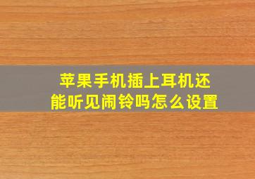 苹果手机插上耳机还能听见闹铃吗怎么设置