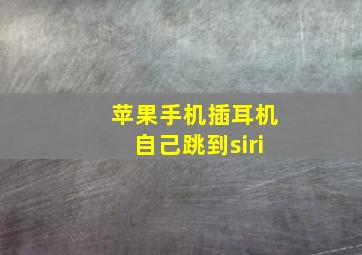 苹果手机插耳机自己跳到siri