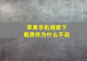 苹果手机相册下载原件为什么不动