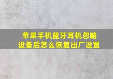 苹果手机蓝牙耳机忽略设备后怎么恢复出厂设置