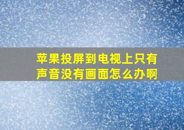 苹果投屏到电视上只有声音没有画面怎么办啊