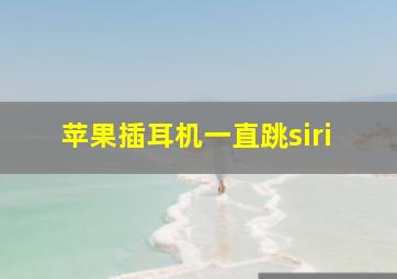 苹果插耳机一直跳siri