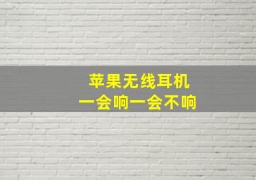 苹果无线耳机一会响一会不响