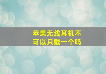 苹果无线耳机不可以只戴一个吗