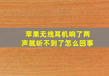 苹果无线耳机响了两声就听不到了怎么回事