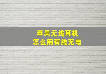 苹果无线耳机怎么用有线充电