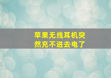 苹果无线耳机突然充不进去电了