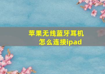 苹果无线蓝牙耳机怎么连接ipad