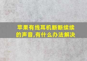 苹果有线耳机断断续续的声音,有什么办法解决