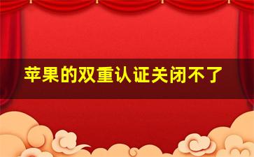 苹果的双重认证关闭不了