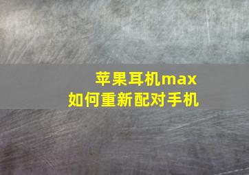 苹果耳机max如何重新配对手机