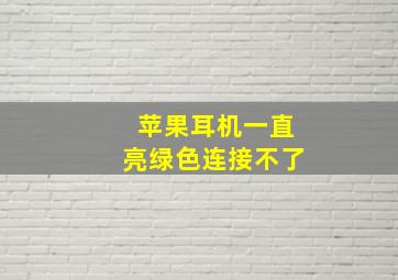 苹果耳机一直亮绿色连接不了