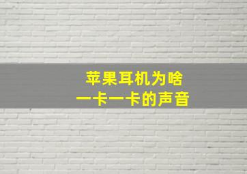 苹果耳机为啥一卡一卡的声音