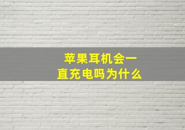 苹果耳机会一直充电吗为什么