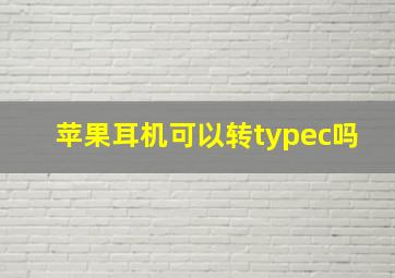 苹果耳机可以转typec吗