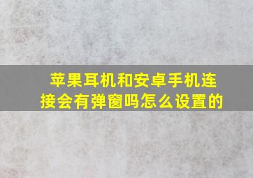 苹果耳机和安卓手机连接会有弹窗吗怎么设置的