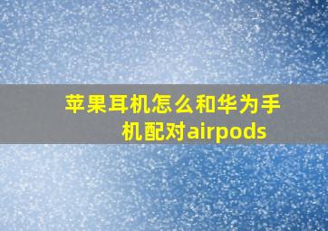 苹果耳机怎么和华为手机配对airpods