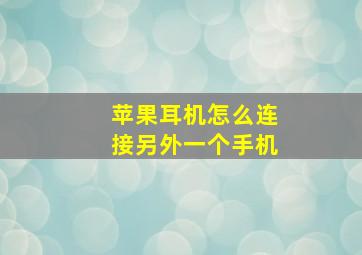 苹果耳机怎么连接另外一个手机