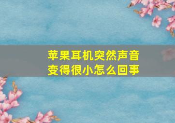 苹果耳机突然声音变得很小怎么回事